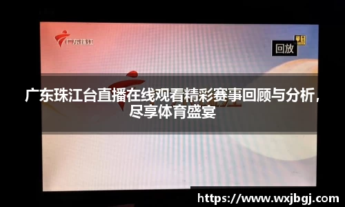 广东珠江台直播在线观看精彩赛事回顾与分析，尽享体育盛宴