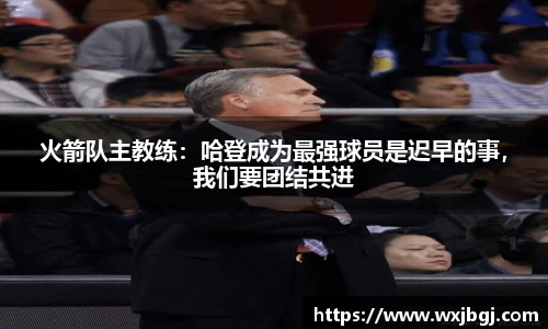 火箭队主教练：哈登成为最强球员是迟早的事，我们要团结共进