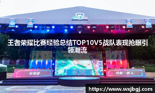 王者荣耀比赛经验总结TOP10V5战队表现抢眼引领潮流