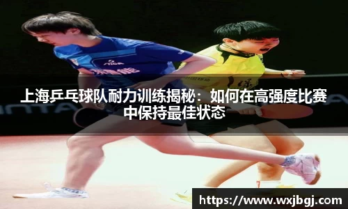 上海乒乓球队耐力训练揭秘：如何在高强度比赛中保持最佳状态