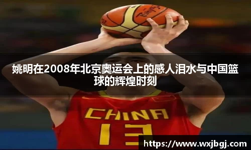 姚明在2008年北京奥运会上的感人泪水与中国篮球的辉煌时刻