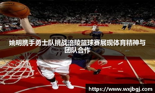 姚明携手勇士队挑战涪陵篮球赛展现体育精神与团队合作