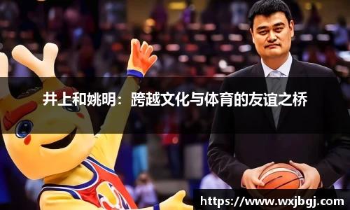 井上和姚明：跨越文化与体育的友谊之桥