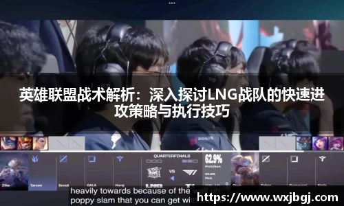 英雄联盟战术解析：深入探讨LNG战队的快速进攻策略与执行技巧