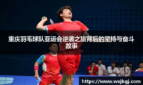 重庆羽毛球队亚运会逆袭之旅背后的坚持与奋斗故事