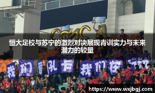 恒大足校与苏宁的激烈对决展现青训实力与未来潜力的较量