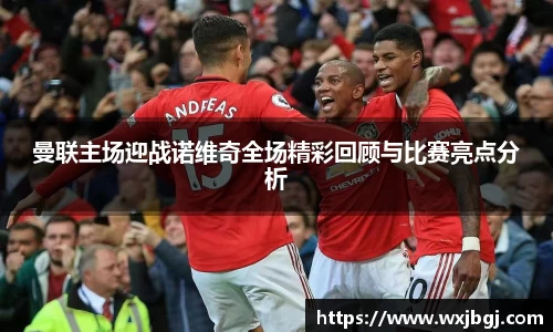 曼联主场迎战诺维奇全场精彩回顾与比赛亮点分析