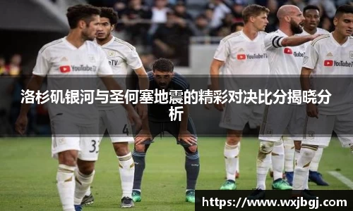 洛杉矶银河与圣何塞地震的精彩对决比分揭晓分析