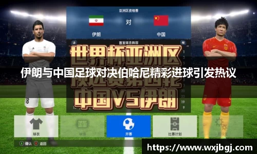 伊朗与中国足球对决伯哈尼精彩进球引发热议