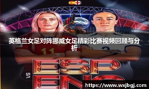 英格兰女足对阵挪威女足精彩比赛视频回顾与分析