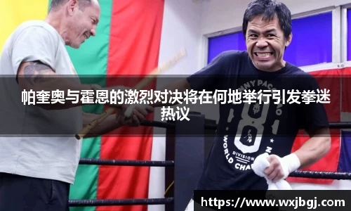 帕奎奥与霍恩的激烈对决将在何地举行引发拳迷热议